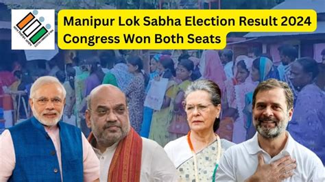 Manipur Lok Sabha Election Result 2024 Congress Won Both Seats