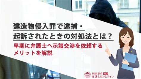 建造物侵入罪で逮捕・起訴されたときの対処法とは？早期に弁護士へ示談交渉を依頼するメリットを解説 刑事事件相談弁護士ほっとライン