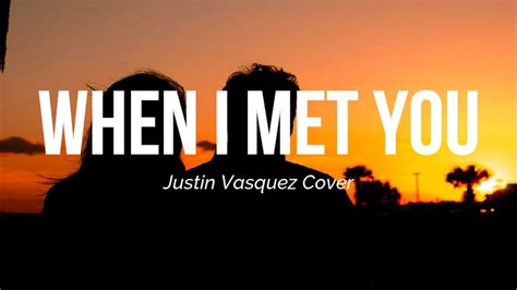 When I Met You Justin Vasquez Cover Lyrics Youtube