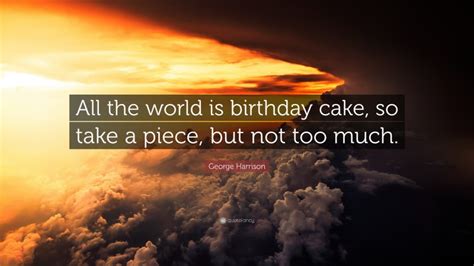 George Harrison Quote All The World Is Birthday Cake So Take A Piece