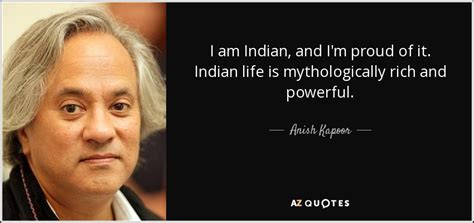 Anish Kapoor Quote I Am Indian And Im Proud Of It Indian Life