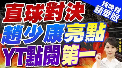 【張雅婷辣晚報】吸睛 趙少康直球對決 衝上yt點閱第一 直球對決 趙少康亮點 Yt點閱第一 中天新聞ctinews精華版 Youtube