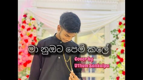 මා නුඹට පෙම් කලේ Maa Nubata Pem Kale Cover By Uthum Sankalpa Youtube