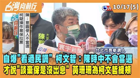 20221017【台灣向前行 Part5】自爆看過民調 柯文哲：陳時中不會當選 才說談棄保是沒出息 黃珊珊為柯文哲緩頰 Youtube