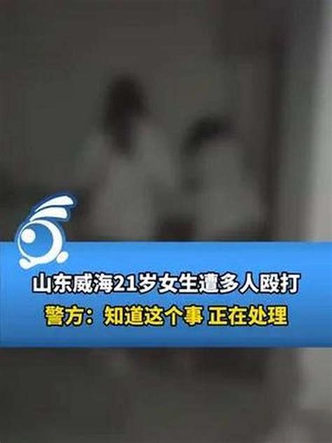 山东威海21岁女生遭多人殴打，警方：知道这个事，正在处理社会政法好看视频