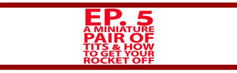 Ep A Miniature Pair Of Tits How To Get Your Rocket Off My