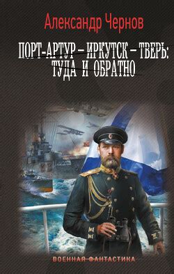 Книга "Порт-Артур – Иркутск – Тверь: туда и обратно" - Чернов Александр ...