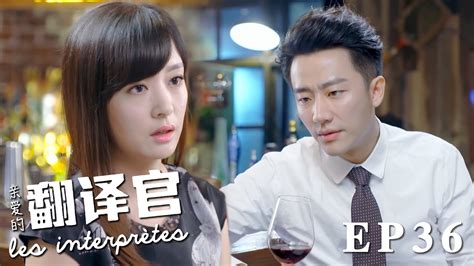 速看ep36喬菲出軌程家陽哥哥？綠茶姐姐趁機挑撥小情侶😡勸程家陽辭職放棄翻譯官事業｜親愛的翻譯官 Les Interprètes 愛情 職場 翻譯 楊冪 黃軒 Youtube