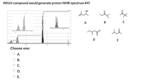 SOLVED Which Compound Would Generate Proton NMR Spectrum 4 Choose