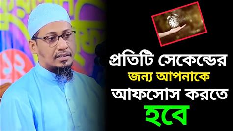 প্রতিটি সেকেন্ডের জন্য আপনাকে আফসোস করতে হবে মাওঃআনিসুর রহমান আশরাফী