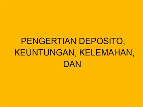 Pengertian Deposito Keuntungan Kelemahan Dan Perbedaannya Dengan