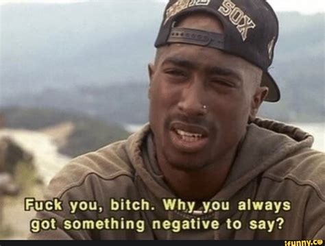 Fuck You Bitch Why You Always Got Something Negative To Say IFunny