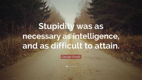 George Orwell Quote: “Stupidity was as necessary as intelligence, and ...