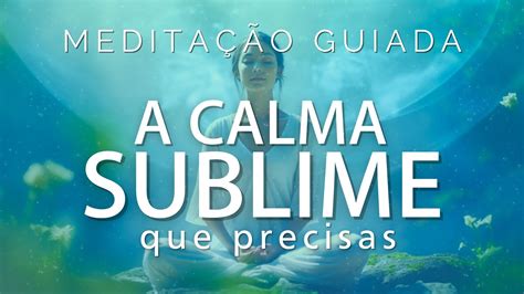 MEDITAÇÃO GUIADA A CALMA SUBLIME QUE TU PRECISAS YouTube