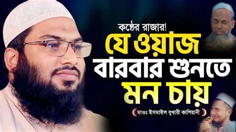 যার কন্ঠে ওয়াজ শুনতে পাগল লাখো কোটি জনতা ইসমাঈল বোখারী কাশিয়ানী নতুন