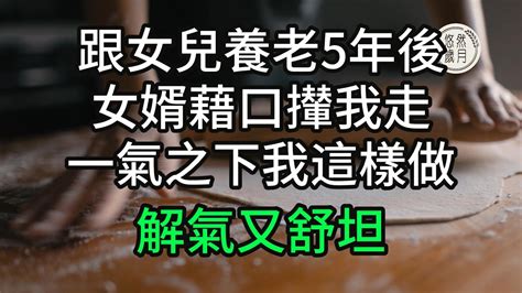 跟女兒養老5年後，女婿藉口攆我走，一氣之下我這樣做 解氣又舒坦子女不孝 不孝 老人頻道 唯美頻道 真人朗讀 生活哲學 自主養老