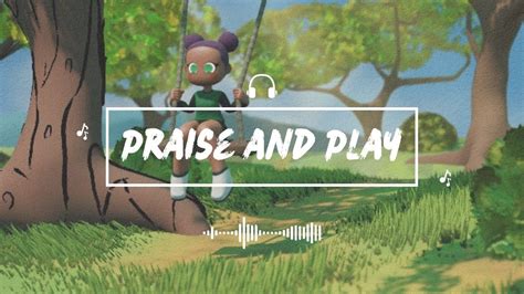 Praise And Play Vol 2 A Christian Lofi And Worship Mix Youtube