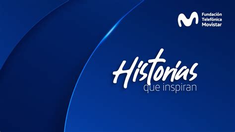 Historias Que Inspiran Fundaci N Telef Nica Movistar Colombia