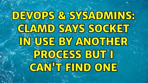 Devops Sysadmins Clamd Says Socket In Use By Another Process But I