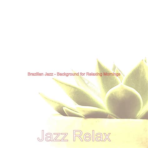 Brazilian Jazz Background For Relaxing Mornings Album By Jazz Relax