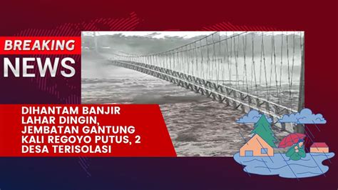 News Dihantam Banjir Lahar Dingin Jembatan Gantung Kali Regoyo Putus