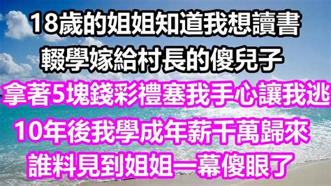 18歲的姐姐知道我想讀書，輟學嫁給村長的傻兒子，拿著5塊錢彩禮塞我手心讓我逃，10年後我學業有成年入千萬歸來，誰料見到姐姐一幕傻眼了淺談人生