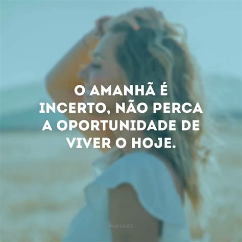 Frases Sobre Viver O Hoje Para Voc Focar No Momento Presente