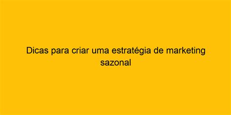 Dicas Para Criar Uma Estrat Gia De Marketing Sazonal