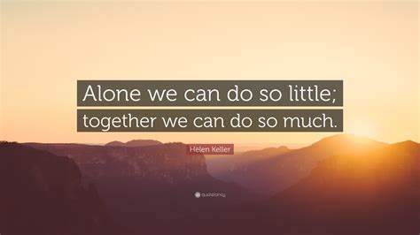 Helen Keller Quote Alone We Can Do So Little Together We Can Do So