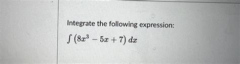 Solved Integrate The Following Expression 8x3 5x 7 Dx Chegg