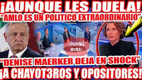 Aunque Les Duela Amlo Es Un Politico Extraordinario Denise Maerker