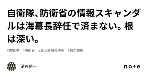 自衛隊、防衛省の情報スキャンダルは海幕長辞任で済まない。根は深い。｜清谷信一