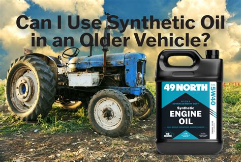 Can I Use Synthetic Oil In An Older Vehicle 49 North Lubricants