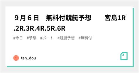 9月6日 無料付競艇予想🚤 宮島1r 2r 3r 4r 5r 6r｜ten Dou