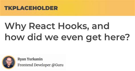 Why React Hooks And How Did We Even Get Here — Tkplaceholder