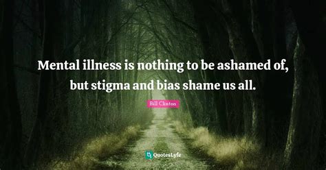 Mental Illness Is Nothing To Be Ashamed Of But Stigma And Bias Shame