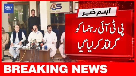 Breaking News Pti Rehnuma Ka Giraftar Kar Liya Gaya Dawn News Youtube