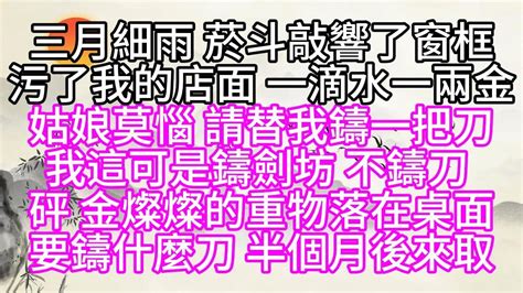 三月細雨，菸斗敲響了窗框，污了我的店面，一滴水一兩金，姑娘莫惱，請替我鑄一把刀，我這可是鑄劍坊，不鑄刀，砰，金燦燦的重物落在桌面，要鑄什麼刀