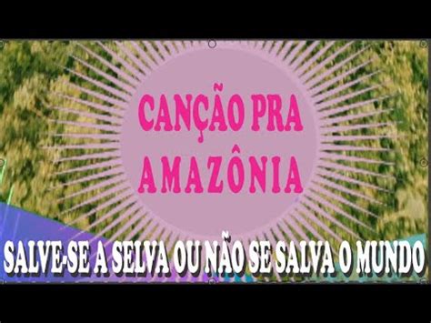 CANÇÂO PARA A AMAZÔNIA Salve se a Selva ou não se Salva o Mundo