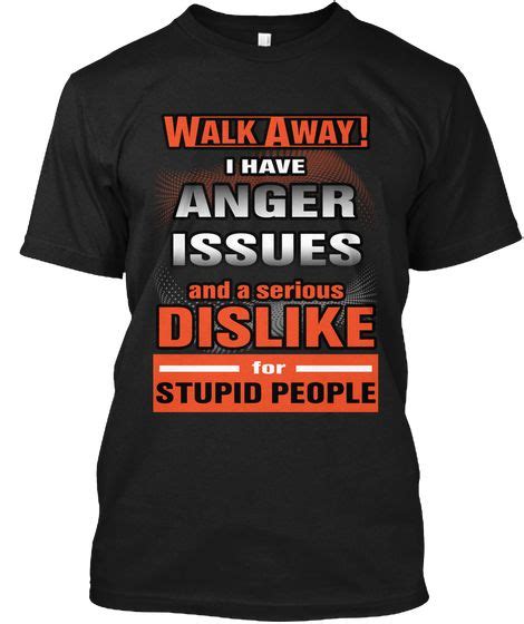 Walk Away I Have Anger Issues Black T Shirt Front Shirts Anger