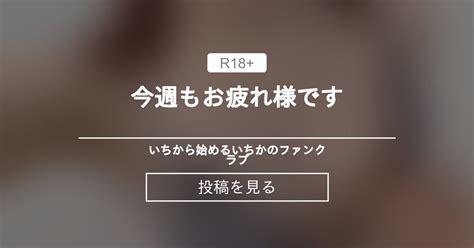 今週もお疲れ様です🥰 いちから始めるいちかのファンクラブ いちから始めるいちかチャンネルの投稿｜ファンティア Fantia