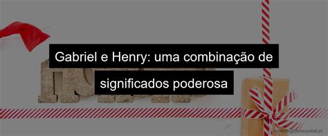 Significado Do Nome Henry Gabriel Descubra A Origem E A Personalidade