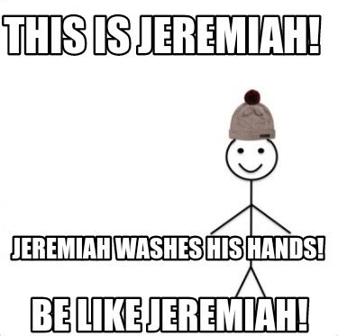 Meme Creator - Funny Be like Jeremiah! This is Jeremiah! Jeremiah washes his hands! Meme ...