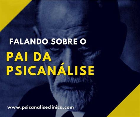 Freud O Pai Da Psicanálise Psicanálise Clínica