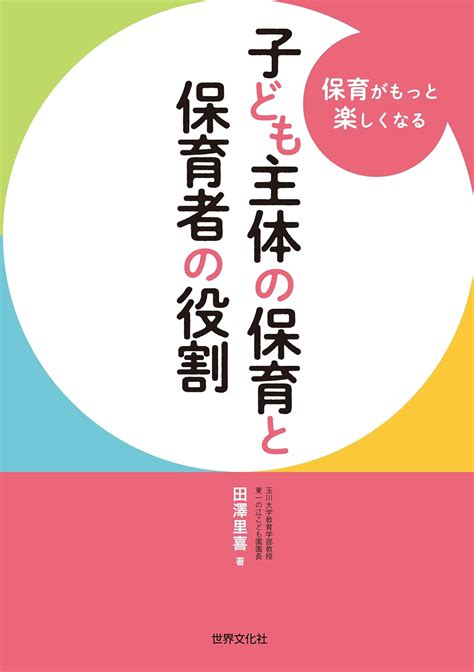 子ども主体の保育と保育者の役割 保育がもっと楽しくなる 田澤 里喜 妊娠・出産・子育て Kindleストア Amazon