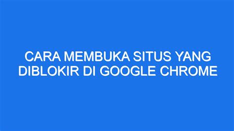 Cara Membuka Situs Yang Diblokir Di Google Chrome