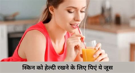 स्किन को हेल्दी रखने के लिए पिएं ये 7 जूस Drink These 7 Juices To Keep