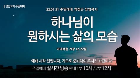 영안교회 주일예배 2022년 7월 31일하나님이 원하시는 삶의 모습박정근 담임목사 마태복음 21장 12 22절