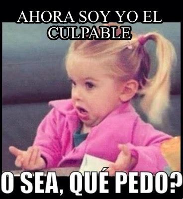 Meme Creator Funny Ahora Soy Yo El Culpable Meme Generator At