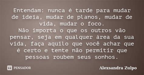 Entendam Nunca Tarde Para Mudar De Alexsandra Zulpo Pensador